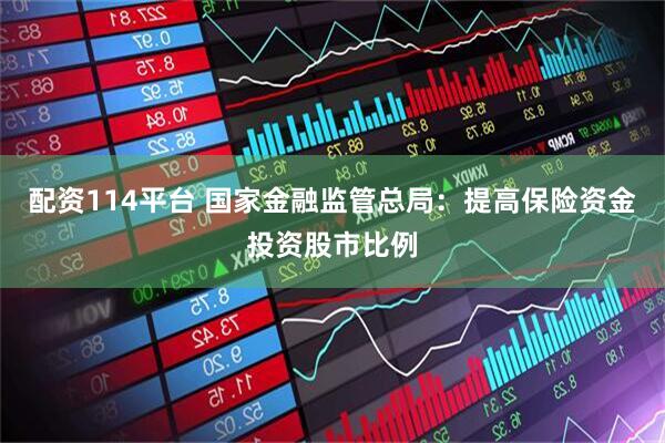 配资114平台 国家金融监管总局：提高保险资金投资股市比例