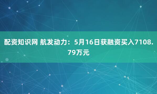 配资知识网 航发动力：5月16日获融资买入7108.79万元