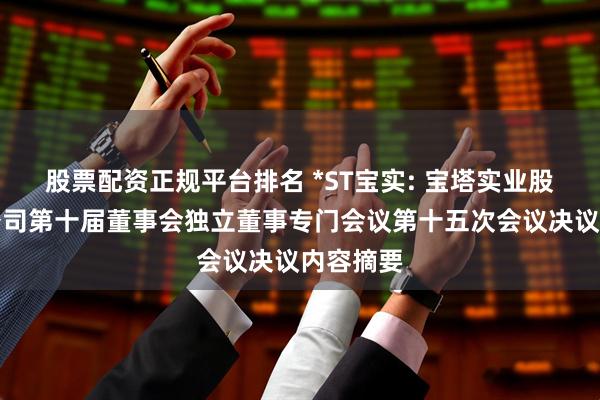 股票配资正规平台排名 *ST宝实: 宝塔实业股份有限公司第十届董事会独立董事专门会议第十五次会议决议内容摘要
